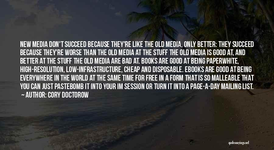 Cory Doctorow Quotes: New Media Don't Succeed Because They're Like The Old Media, Only Better: They Succeed Because They're Worse Than The Old