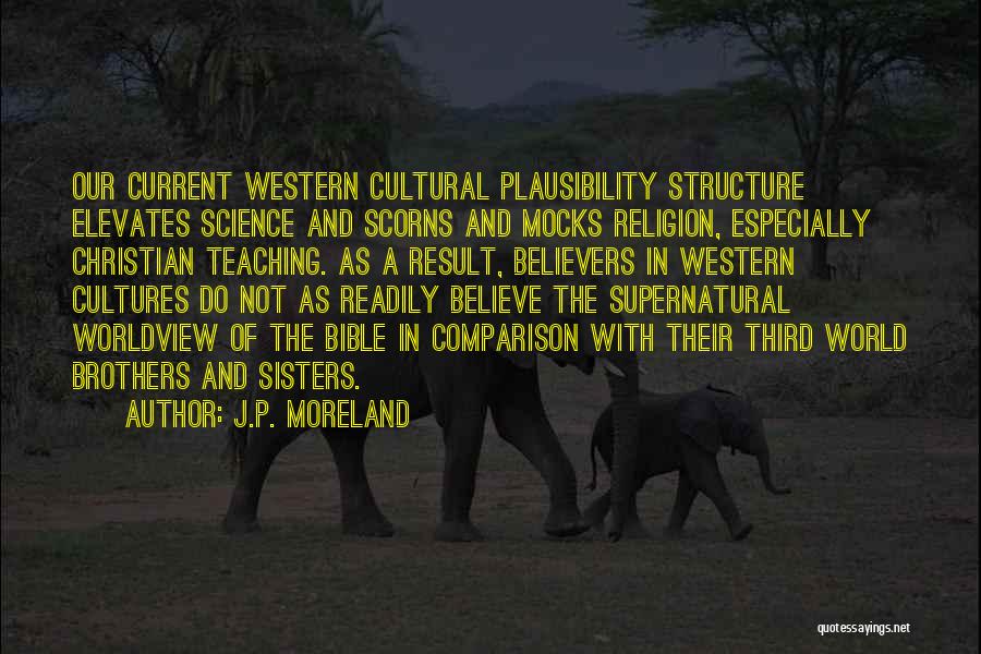 J.P. Moreland Quotes: Our Current Western Cultural Plausibility Structure Elevates Science And Scorns And Mocks Religion, Especially Christian Teaching. As A Result, Believers