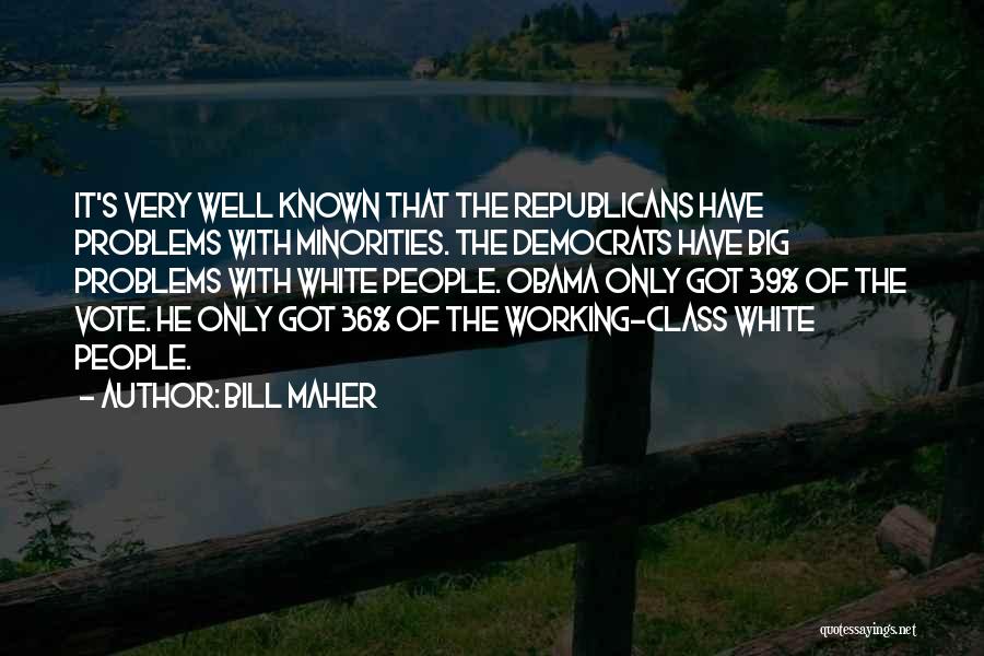 Bill Maher Quotes: It's Very Well Known That The Republicans Have Problems With Minorities. The Democrats Have Big Problems With White People. Obama