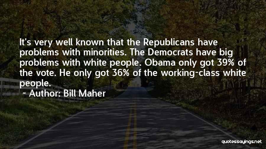 Bill Maher Quotes: It's Very Well Known That The Republicans Have Problems With Minorities. The Democrats Have Big Problems With White People. Obama