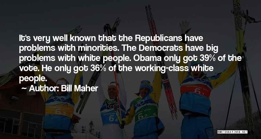 Bill Maher Quotes: It's Very Well Known That The Republicans Have Problems With Minorities. The Democrats Have Big Problems With White People. Obama