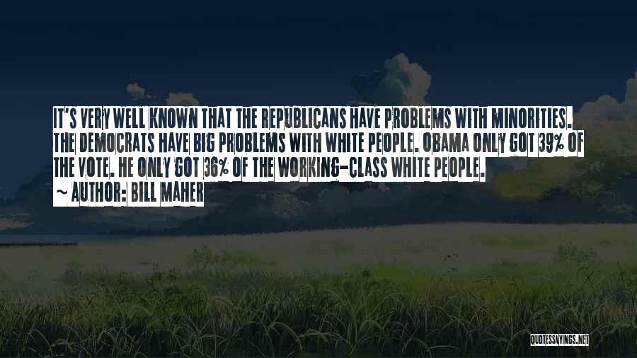 Bill Maher Quotes: It's Very Well Known That The Republicans Have Problems With Minorities. The Democrats Have Big Problems With White People. Obama