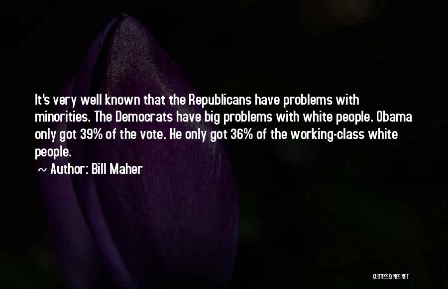 Bill Maher Quotes: It's Very Well Known That The Republicans Have Problems With Minorities. The Democrats Have Big Problems With White People. Obama