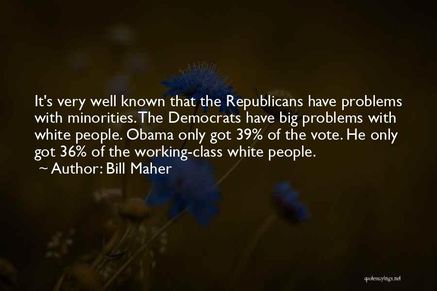 Bill Maher Quotes: It's Very Well Known That The Republicans Have Problems With Minorities. The Democrats Have Big Problems With White People. Obama