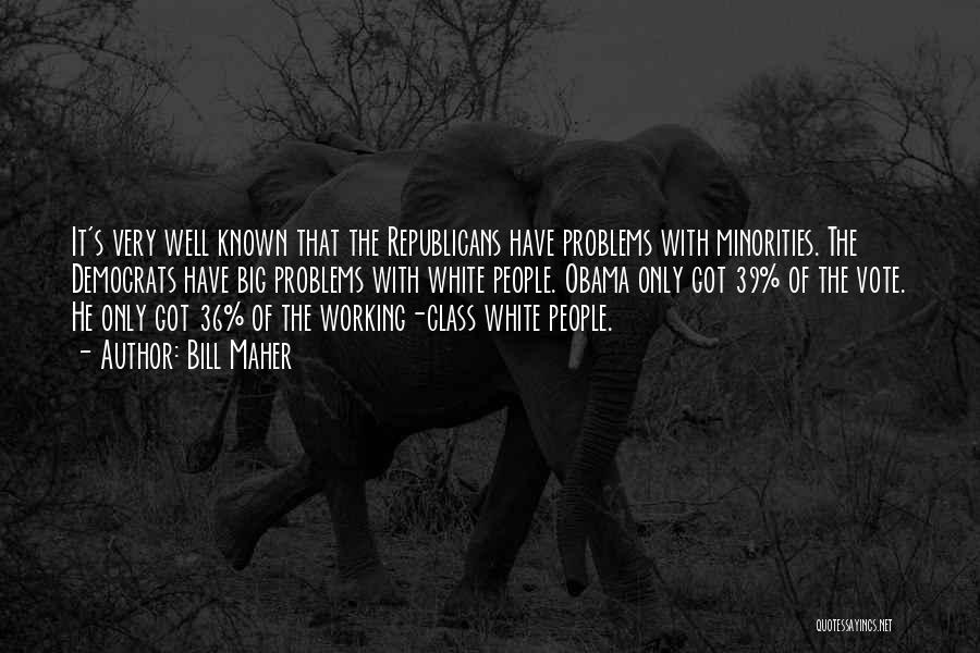 Bill Maher Quotes: It's Very Well Known That The Republicans Have Problems With Minorities. The Democrats Have Big Problems With White People. Obama