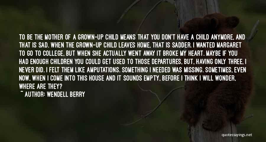 Wendell Berry Quotes: To Be The Mother Of A Grown-up Child Means That You Don't Have A Child Anymore, And That Is Sad.