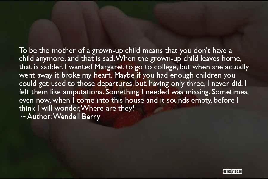 Wendell Berry Quotes: To Be The Mother Of A Grown-up Child Means That You Don't Have A Child Anymore, And That Is Sad.