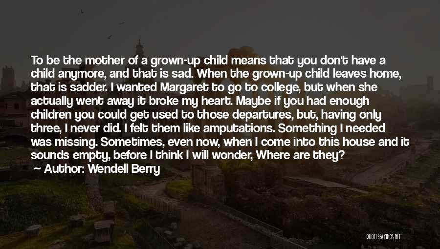 Wendell Berry Quotes: To Be The Mother Of A Grown-up Child Means That You Don't Have A Child Anymore, And That Is Sad.