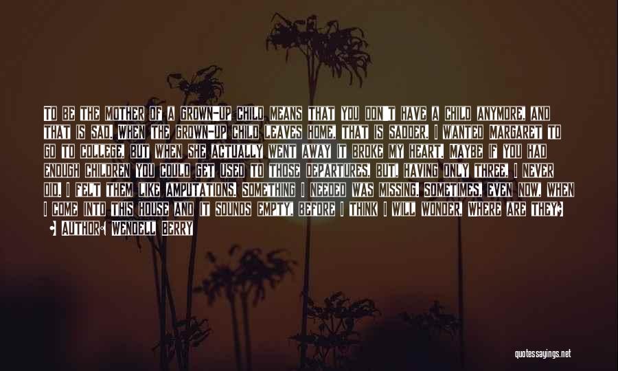 Wendell Berry Quotes: To Be The Mother Of A Grown-up Child Means That You Don't Have A Child Anymore, And That Is Sad.