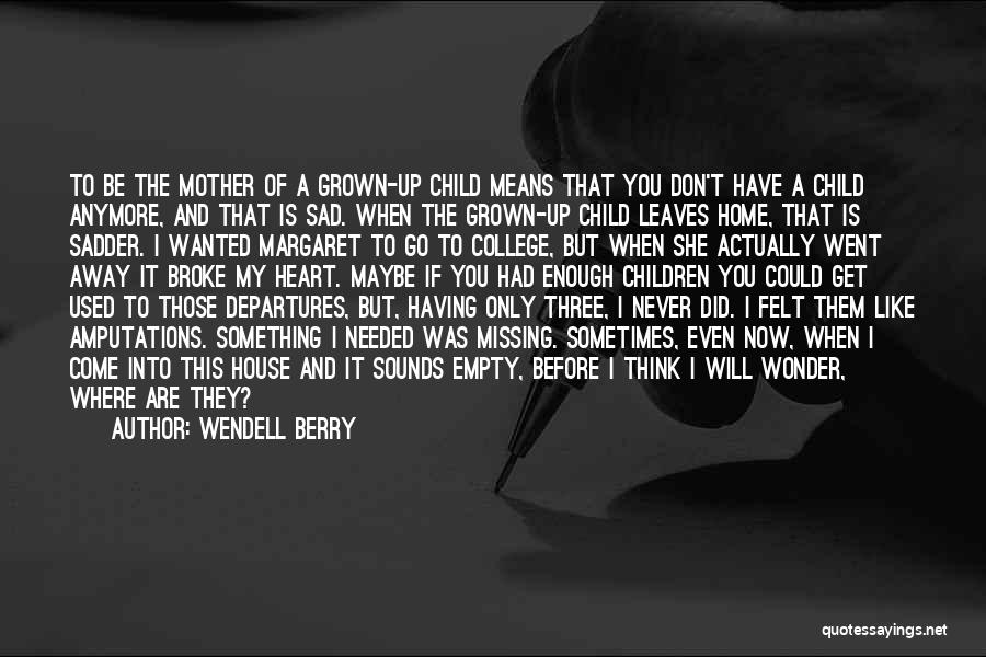 Wendell Berry Quotes: To Be The Mother Of A Grown-up Child Means That You Don't Have A Child Anymore, And That Is Sad.