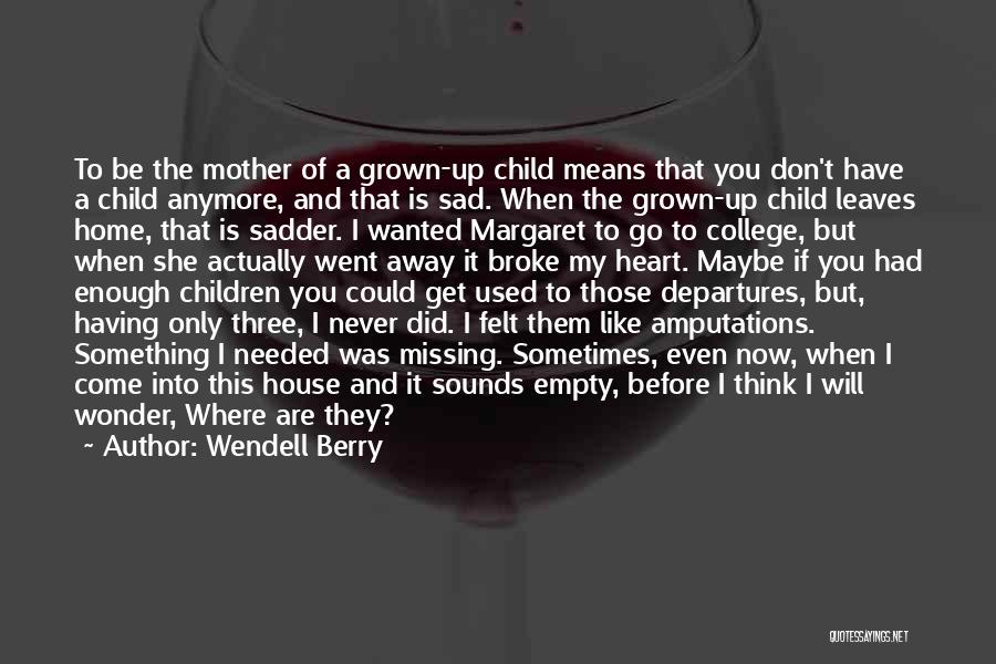 Wendell Berry Quotes: To Be The Mother Of A Grown-up Child Means That You Don't Have A Child Anymore, And That Is Sad.