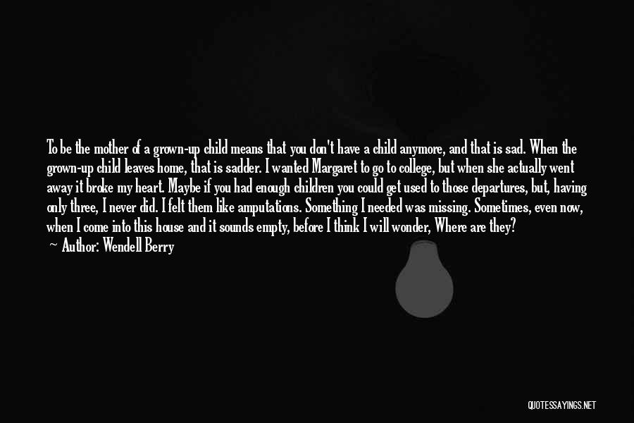 Wendell Berry Quotes: To Be The Mother Of A Grown-up Child Means That You Don't Have A Child Anymore, And That Is Sad.