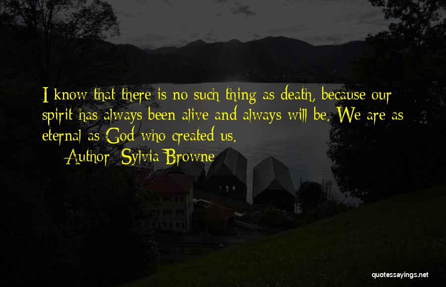 Sylvia Browne Quotes: I Know That There Is No Such Thing As Death, Because Our Spirit Has Always Been Alive And Always Will