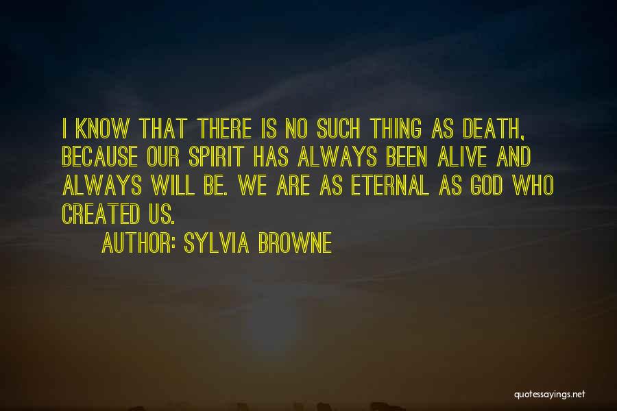 Sylvia Browne Quotes: I Know That There Is No Such Thing As Death, Because Our Spirit Has Always Been Alive And Always Will