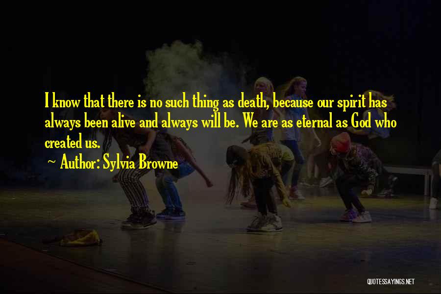 Sylvia Browne Quotes: I Know That There Is No Such Thing As Death, Because Our Spirit Has Always Been Alive And Always Will