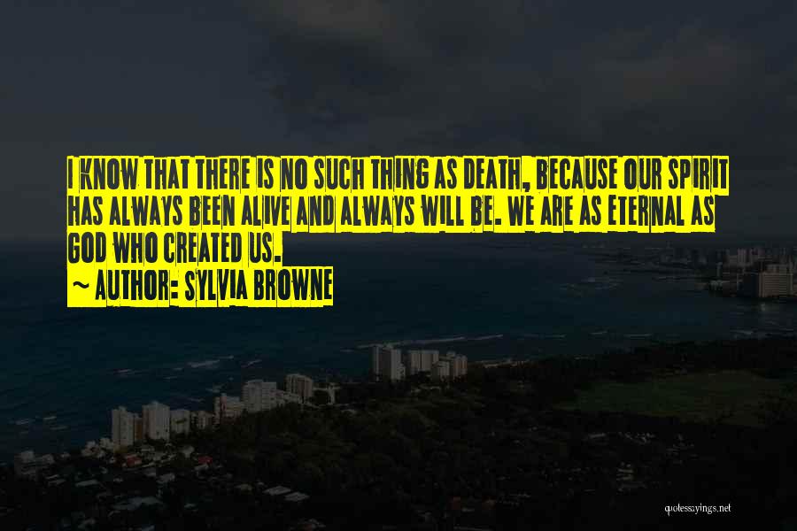 Sylvia Browne Quotes: I Know That There Is No Such Thing As Death, Because Our Spirit Has Always Been Alive And Always Will