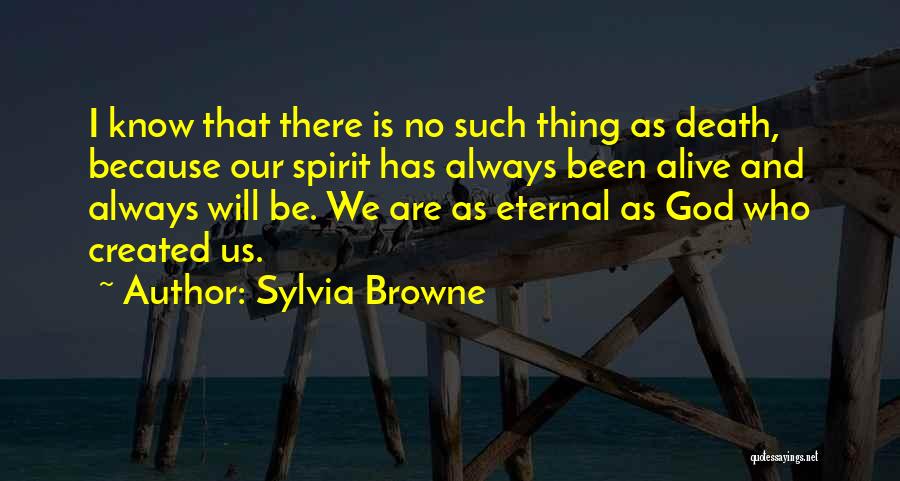 Sylvia Browne Quotes: I Know That There Is No Such Thing As Death, Because Our Spirit Has Always Been Alive And Always Will