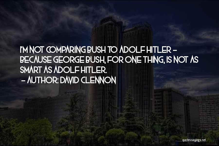 David Clennon Quotes: I'm Not Comparing Bush To Adolf Hitler - Because George Bush, For One Thing, Is Not As Smart As Adolf