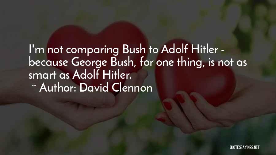 David Clennon Quotes: I'm Not Comparing Bush To Adolf Hitler - Because George Bush, For One Thing, Is Not As Smart As Adolf