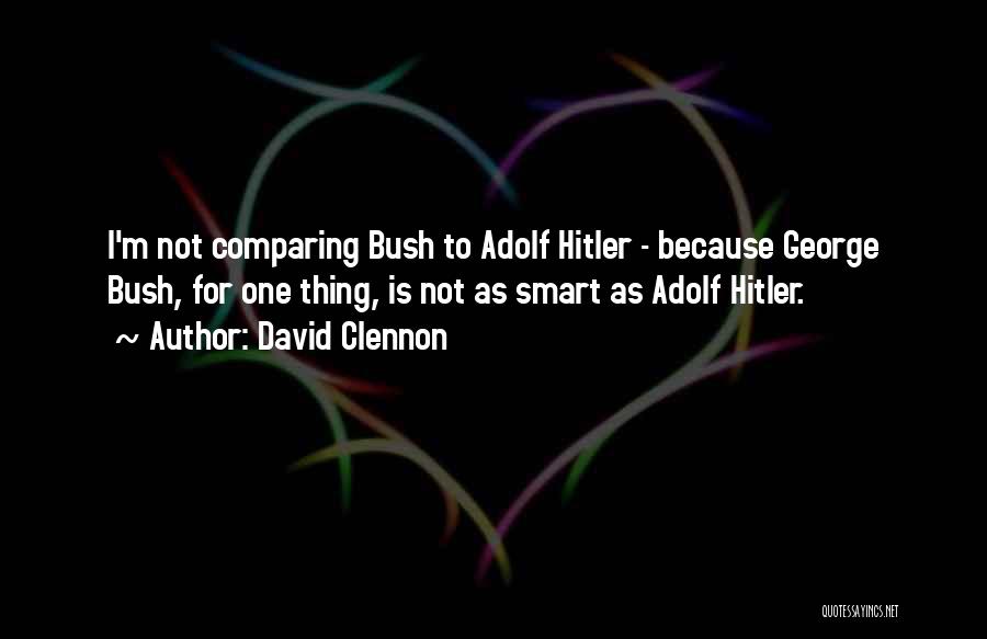 David Clennon Quotes: I'm Not Comparing Bush To Adolf Hitler - Because George Bush, For One Thing, Is Not As Smart As Adolf