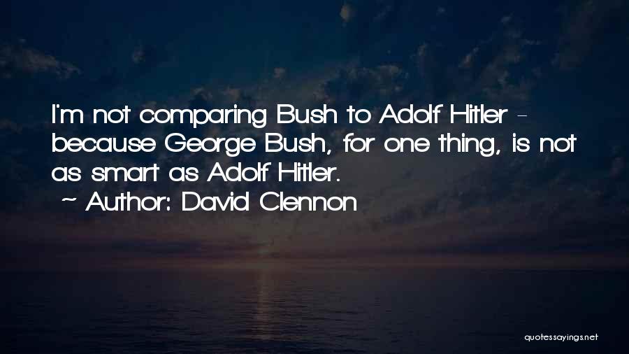 David Clennon Quotes: I'm Not Comparing Bush To Adolf Hitler - Because George Bush, For One Thing, Is Not As Smart As Adolf