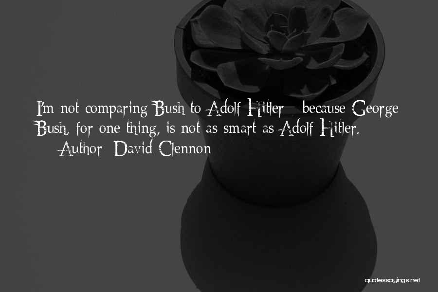 David Clennon Quotes: I'm Not Comparing Bush To Adolf Hitler - Because George Bush, For One Thing, Is Not As Smart As Adolf