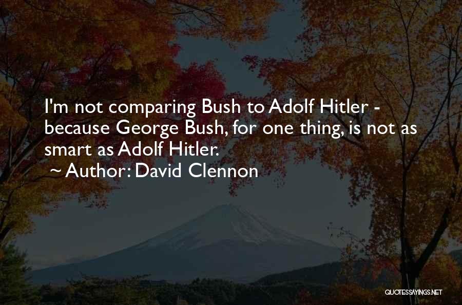 David Clennon Quotes: I'm Not Comparing Bush To Adolf Hitler - Because George Bush, For One Thing, Is Not As Smart As Adolf