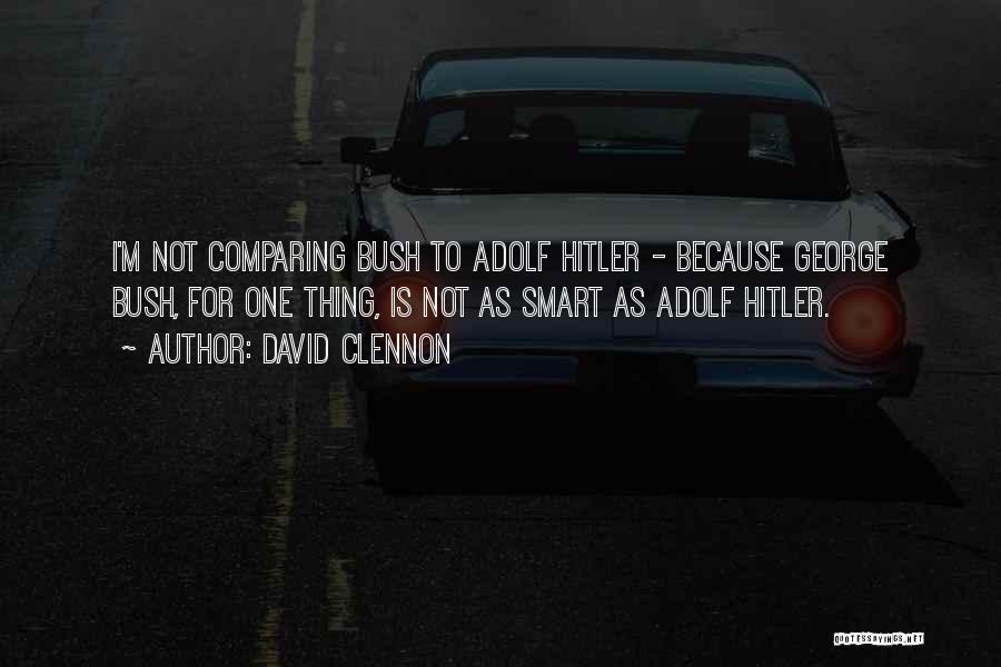 David Clennon Quotes: I'm Not Comparing Bush To Adolf Hitler - Because George Bush, For One Thing, Is Not As Smart As Adolf