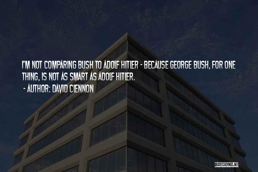 David Clennon Quotes: I'm Not Comparing Bush To Adolf Hitler - Because George Bush, For One Thing, Is Not As Smart As Adolf
