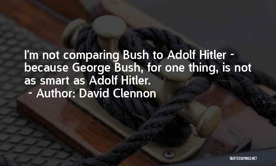 David Clennon Quotes: I'm Not Comparing Bush To Adolf Hitler - Because George Bush, For One Thing, Is Not As Smart As Adolf