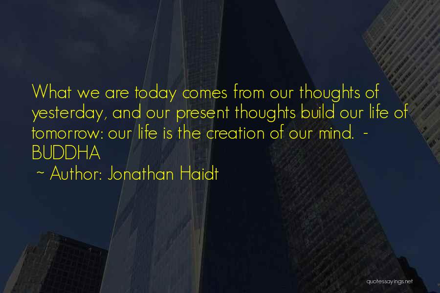 Jonathan Haidt Quotes: What We Are Today Comes From Our Thoughts Of Yesterday, And Our Present Thoughts Build Our Life Of Tomorrow: Our