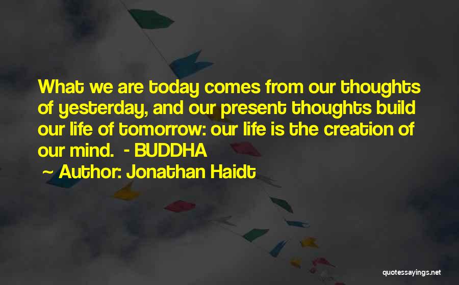 Jonathan Haidt Quotes: What We Are Today Comes From Our Thoughts Of Yesterday, And Our Present Thoughts Build Our Life Of Tomorrow: Our