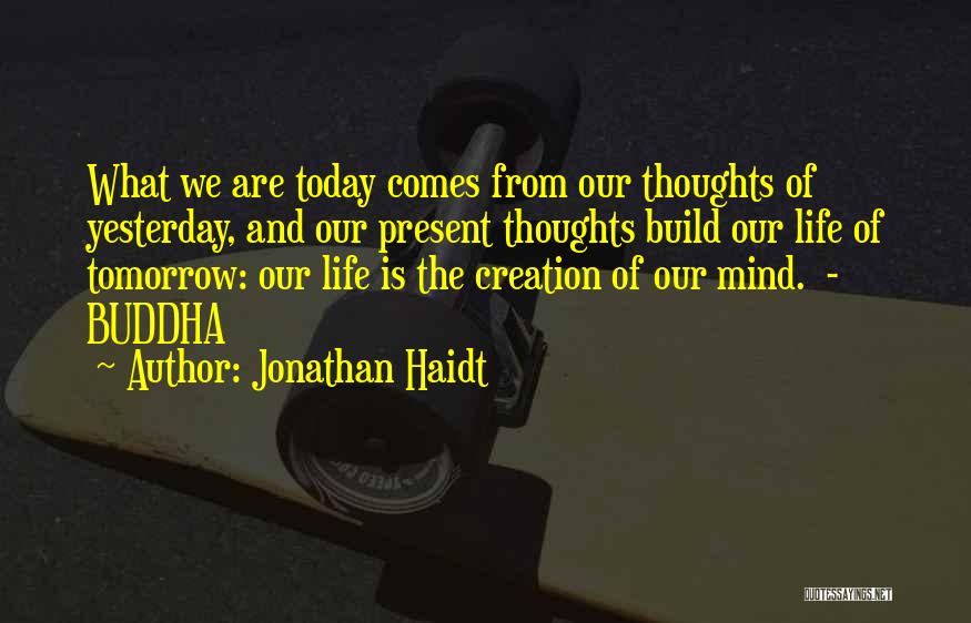 Jonathan Haidt Quotes: What We Are Today Comes From Our Thoughts Of Yesterday, And Our Present Thoughts Build Our Life Of Tomorrow: Our