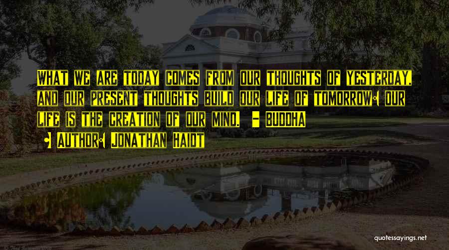 Jonathan Haidt Quotes: What We Are Today Comes From Our Thoughts Of Yesterday, And Our Present Thoughts Build Our Life Of Tomorrow: Our