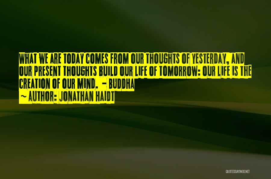 Jonathan Haidt Quotes: What We Are Today Comes From Our Thoughts Of Yesterday, And Our Present Thoughts Build Our Life Of Tomorrow: Our