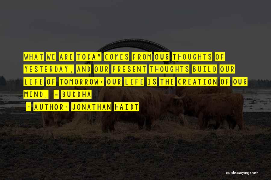 Jonathan Haidt Quotes: What We Are Today Comes From Our Thoughts Of Yesterday, And Our Present Thoughts Build Our Life Of Tomorrow: Our