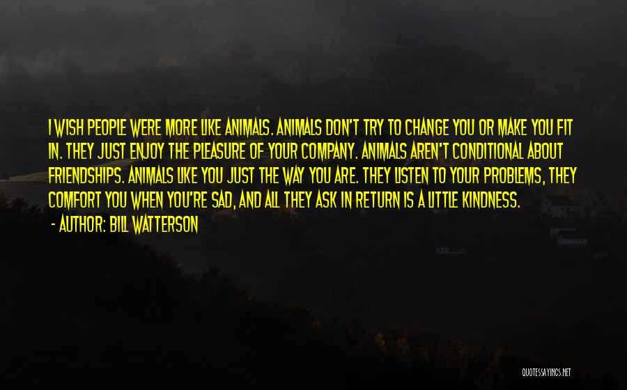 Bill Watterson Quotes: I Wish People Were More Like Animals. Animals Don't Try To Change You Or Make You Fit In. They Just