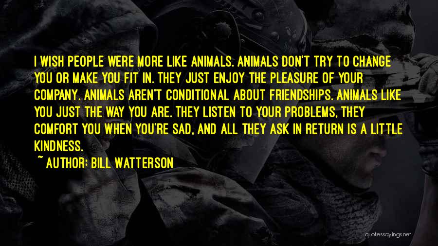 Bill Watterson Quotes: I Wish People Were More Like Animals. Animals Don't Try To Change You Or Make You Fit In. They Just