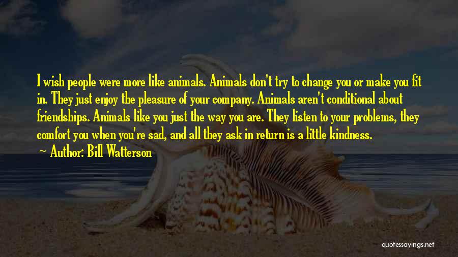 Bill Watterson Quotes: I Wish People Were More Like Animals. Animals Don't Try To Change You Or Make You Fit In. They Just