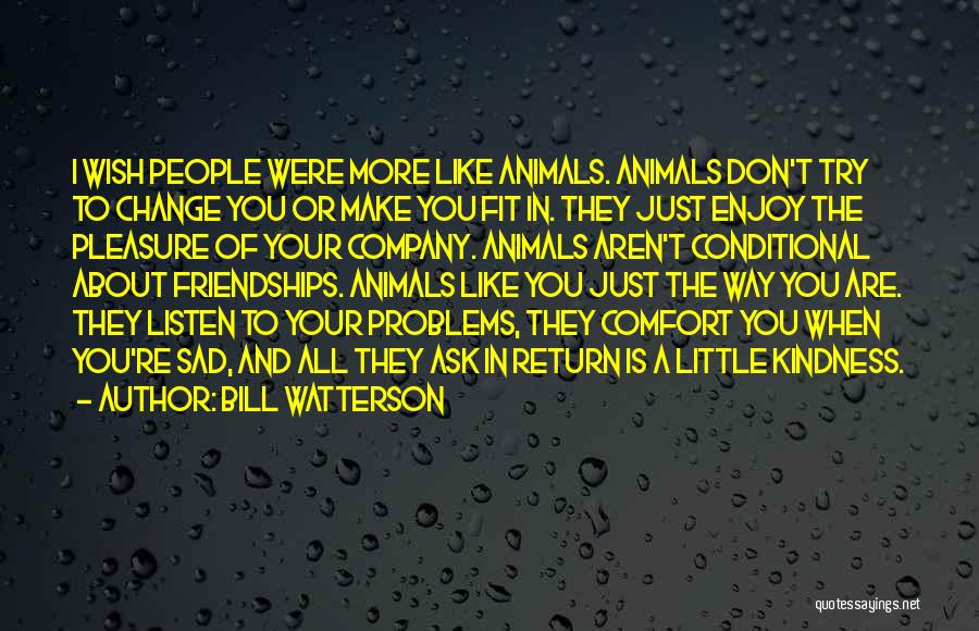 Bill Watterson Quotes: I Wish People Were More Like Animals. Animals Don't Try To Change You Or Make You Fit In. They Just