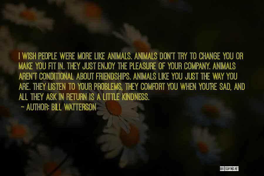 Bill Watterson Quotes: I Wish People Were More Like Animals. Animals Don't Try To Change You Or Make You Fit In. They Just