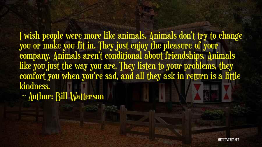 Bill Watterson Quotes: I Wish People Were More Like Animals. Animals Don't Try To Change You Or Make You Fit In. They Just