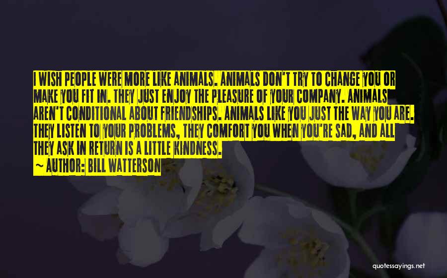 Bill Watterson Quotes: I Wish People Were More Like Animals. Animals Don't Try To Change You Or Make You Fit In. They Just