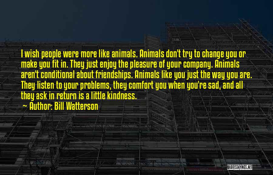 Bill Watterson Quotes: I Wish People Were More Like Animals. Animals Don't Try To Change You Or Make You Fit In. They Just