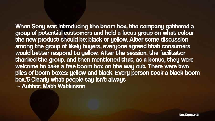 Matt Watkinson Quotes: When Sony Was Introducing The Boom Box, The Company Gathered A Group Of Potential Customers And Held A Focus Group