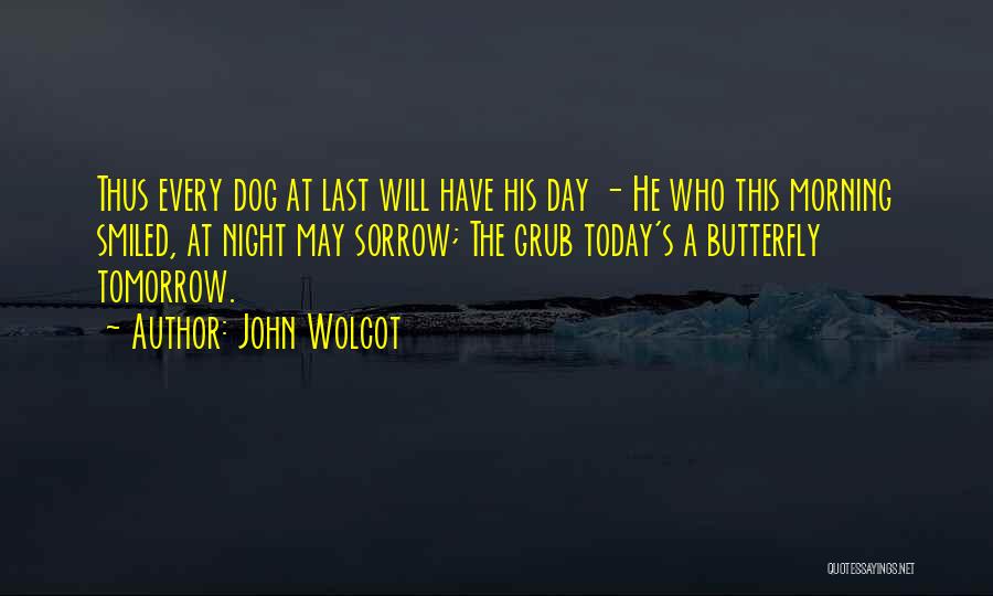 John Wolcot Quotes: Thus Every Dog At Last Will Have His Day - He Who This Morning Smiled, At Night May Sorrow; The