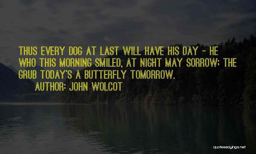 John Wolcot Quotes: Thus Every Dog At Last Will Have His Day - He Who This Morning Smiled, At Night May Sorrow; The