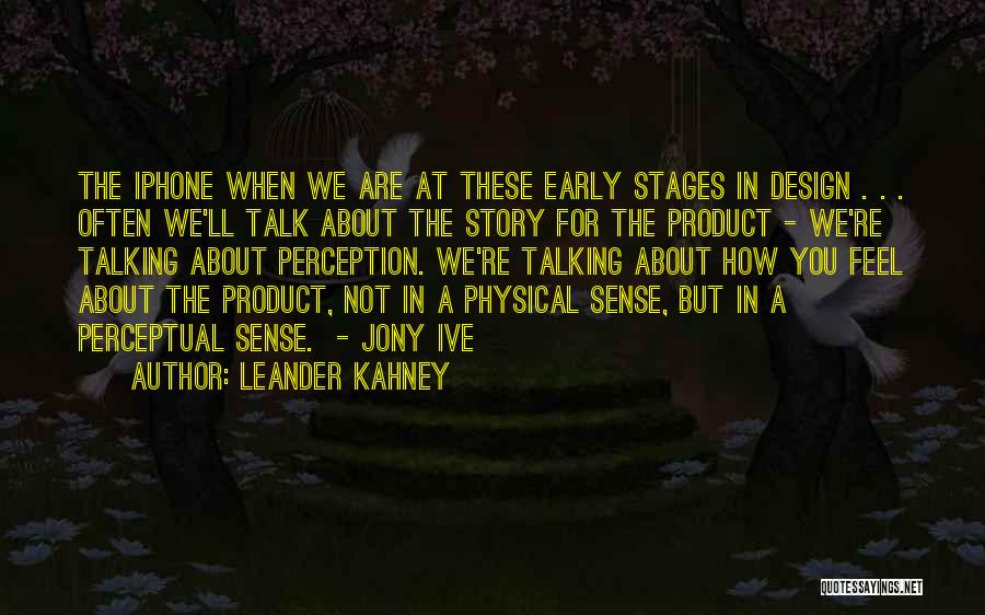 Leander Kahney Quotes: The Iphone When We Are At These Early Stages In Design . . . Often We'll Talk About The Story