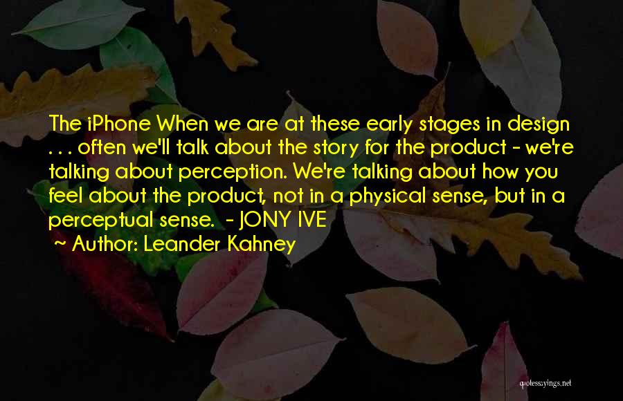 Leander Kahney Quotes: The Iphone When We Are At These Early Stages In Design . . . Often We'll Talk About The Story