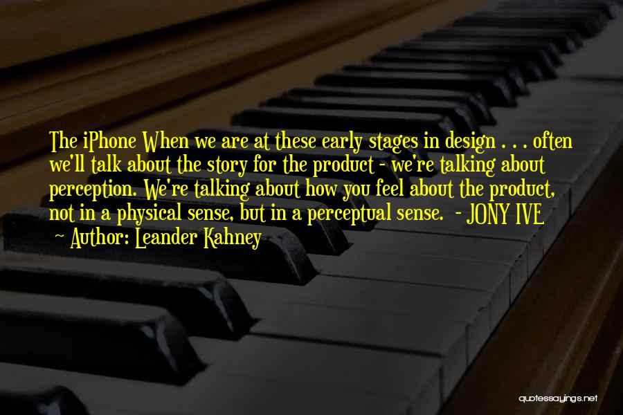 Leander Kahney Quotes: The Iphone When We Are At These Early Stages In Design . . . Often We'll Talk About The Story
